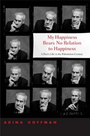 Adina Hoffman, "My Happiness Bears No Relation to Happiness" Yale University Press, New Haven &London, 454 pages