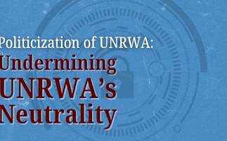 Politicization of UNRWA: Undermining UNRWA&rsquo;s Neutrality