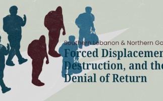 Southern Lebanon & Northern Gaza: Forced Displacement, Destruction, and the Denial of Return