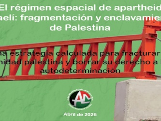 El r&eacute;gimen espacial de apartheid israel&iacute;: fragmentaci&oacute;n y enclavamiento de Palestina (Abril de 2026)