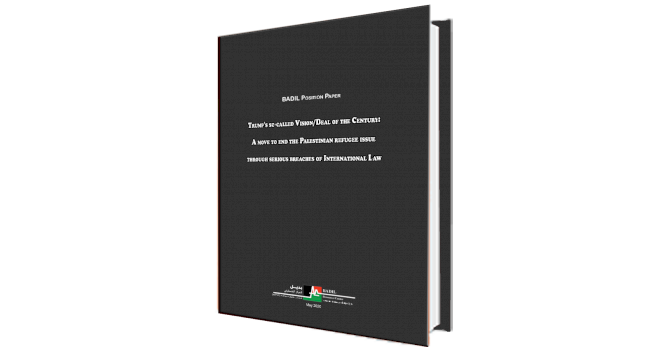 BADIL Position Paper: Trump&rsquo;s Vision/Deal of the Century: A Move to End the Palestinian Refugee Issue through Serious Breaches of International Law
