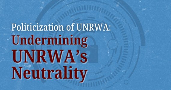 Politicization of UNRWA: Undermining UNRWA&rsquo;s Neutrality