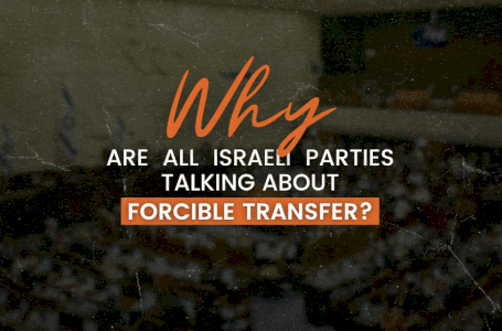 All Israeli Parties Talking about Forcible Transfer of Palestinians