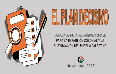 EL PLAN DECISIVO:  LA HOJA DE RUTA DEL R&Eacute;GIMEN ISRAEL&Iacute; PARA LA EXPANSI&Oacute;N COLONIAL Y LA SUBYUGACI&Oacute;N DEL PUEBLO PALESTINO (Noviembre 2025)