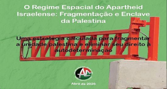 O Regime Espacial do Apartheid Israelense: Fragmenta&ccedil;&atilde;o e Enclave da Palestina (Abril de 2026)