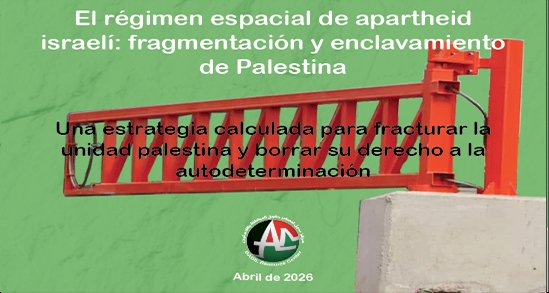 El r&eacute;gimen espacial de apartheid israel&iacute;: fragmentaci&oacute;n y enclavamiento de Palestina (Abril de 2026)