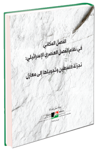 الفصل المكاني في نظام الفصل العنصري الإسرائيلي: تجزئة فلسطين وتحويلها إلى معازل